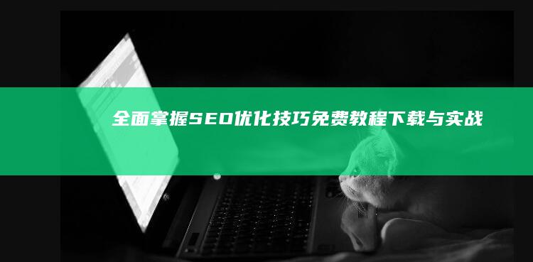 全面掌握SEO优化技巧：免费教程下载与实战指南